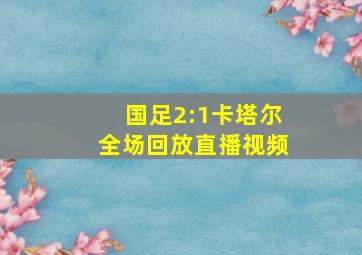 国足2:1卡塔尔全场回放直播视频