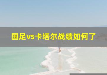 国足vs卡塔尔战绩如何了