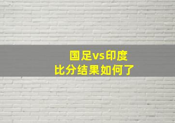 国足vs印度比分结果如何了