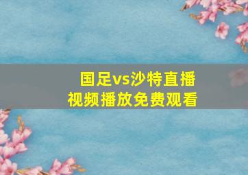 国足vs沙特直播视频播放免费观看