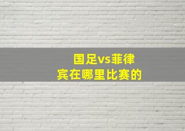 国足vs菲律宾在哪里比赛的