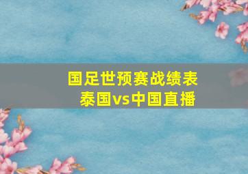 国足世预赛战绩表泰国vs中国直播