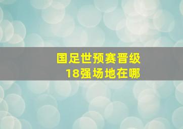 国足世预赛晋级18强场地在哪