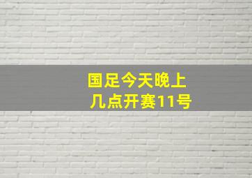 国足今天晚上几点开赛11号