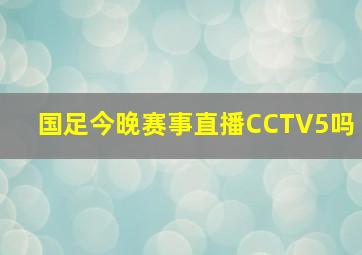 国足今晚赛事直播CCTV5吗