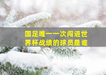 国足唯一一次闯进世界杯战绩的球员是谁