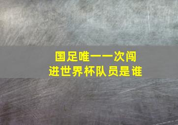 国足唯一一次闯进世界杯队员是谁