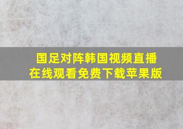 国足对阵韩国视频直播在线观看免费下载苹果版