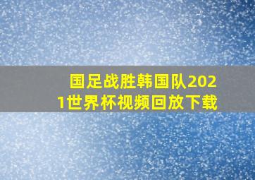 国足战胜韩国队2021世界杯视频回放下载