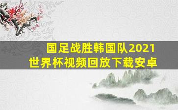 国足战胜韩国队2021世界杯视频回放下载安卓