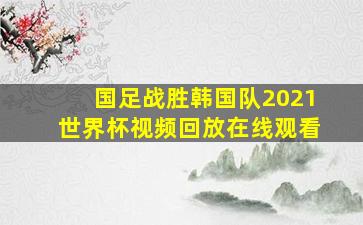 国足战胜韩国队2021世界杯视频回放在线观看