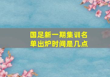 国足新一期集训名单出炉时间是几点