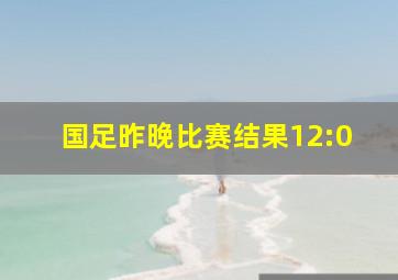 国足昨晚比赛结果12:0