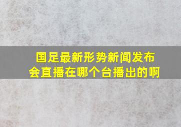 国足最新形势新闻发布会直播在哪个台播出的啊