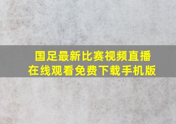 国足最新比赛视频直播在线观看免费下载手机版