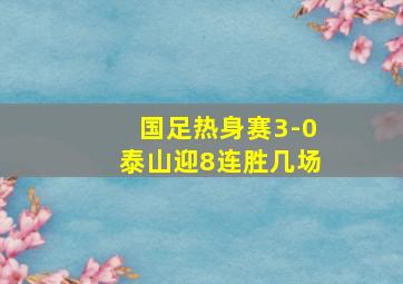 国足热身赛3-0泰山迎8连胜几场