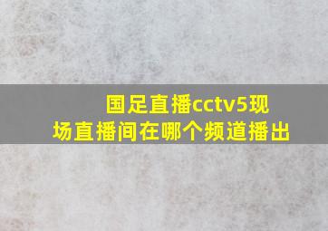 国足直播cctv5现场直播间在哪个频道播出