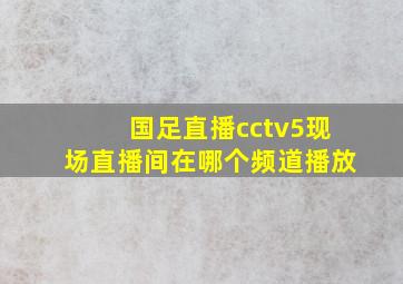 国足直播cctv5现场直播间在哪个频道播放