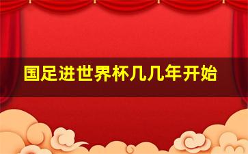 国足进世界杯几几年开始