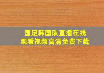 国足韩国队直播在线观看视频高清免费下载