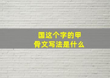 国这个字的甲骨文写法是什么