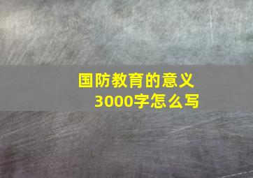 国防教育的意义3000字怎么写