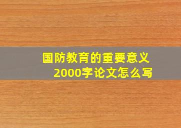 国防教育的重要意义2000字论文怎么写