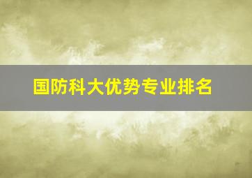 国防科大优势专业排名