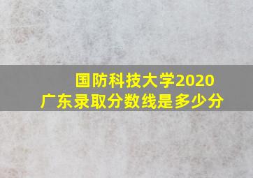 国防科技大学2020广东录取分数线是多少分