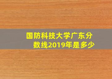 国防科技大学广东分数线2019年是多少