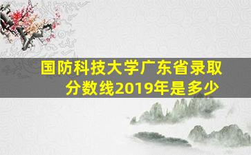 国防科技大学广东省录取分数线2019年是多少