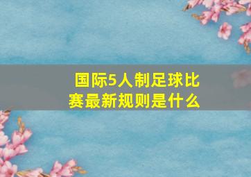 国际5人制足球比赛最新规则是什么