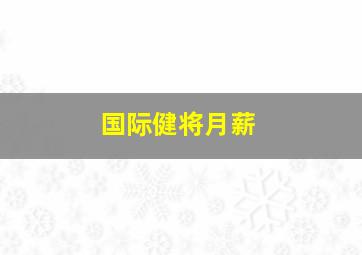 国际健将月薪