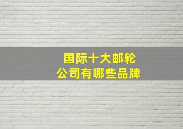 国际十大邮轮公司有哪些品牌