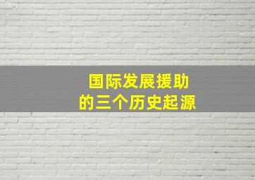 国际发展援助的三个历史起源