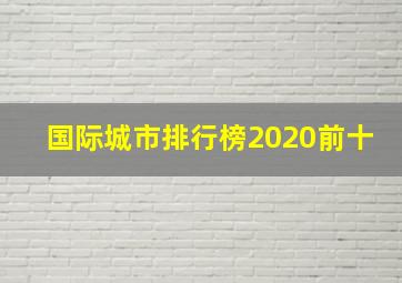 国际城市排行榜2020前十