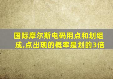 国际摩尔斯电码用点和划组成,点出现的概率是划的3倍