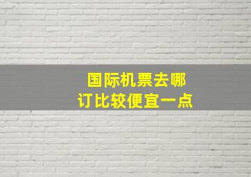 国际机票去哪订比较便宜一点