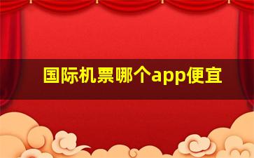 国际机票哪个app便宜