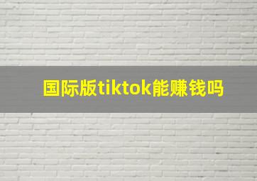 国际版tiktok能赚钱吗