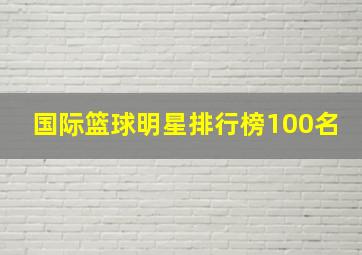 国际篮球明星排行榜100名