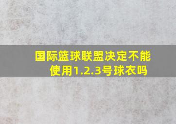 国际篮球联盟决定不能使用1.2.3号球衣吗