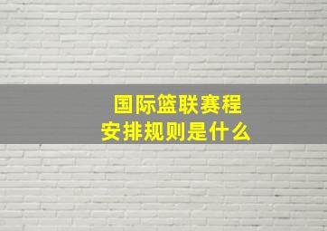 国际篮联赛程安排规则是什么