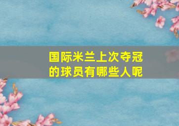 国际米兰上次夺冠的球员有哪些人呢