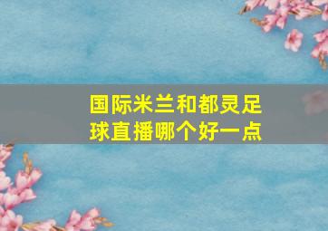 国际米兰和都灵足球直播哪个好一点