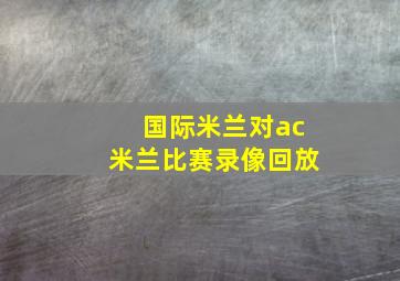 国际米兰对ac米兰比赛录像回放