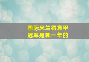 国际米兰得意甲冠军是哪一年的