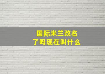 国际米兰改名了吗现在叫什么