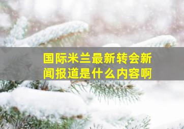 国际米兰最新转会新闻报道是什么内容啊