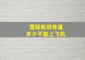 国际航班体温多少不能上飞机